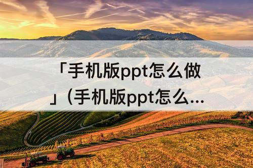 「手机版ppt怎么做」(手机版ppt怎么做指引箭头)
