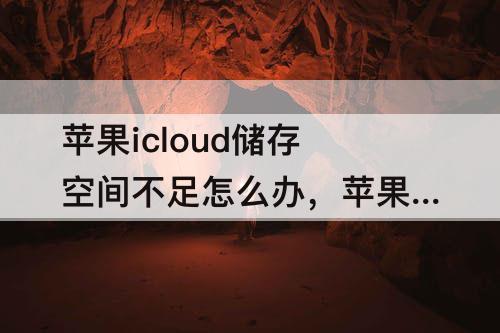 苹果icloud储存空间不足怎么办，苹果icloud储存空间不足怎么办12
