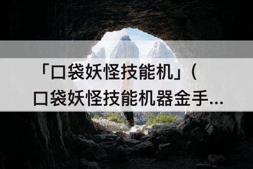 「口袋妖怪技能机」(口袋妖怪技能机器金手指代码)