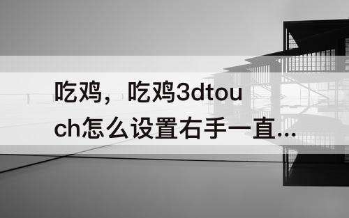 吃鸡，吃鸡3dtouch怎么设置右手一直开枪