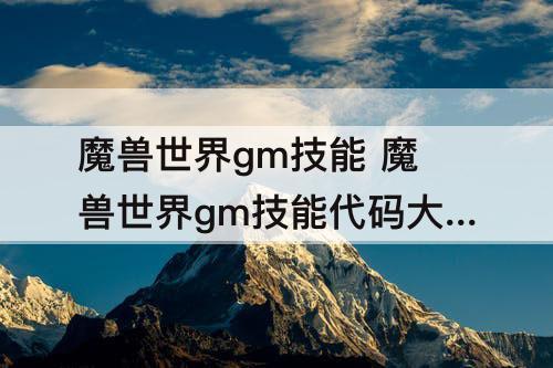 魔兽世界gm技能 魔兽世界gm技能代码大全