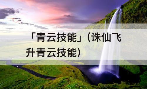 「青云技能」(诛仙飞升青云技能)