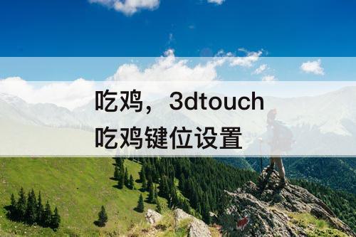 吃鸡，3dtouch吃鸡键位设置