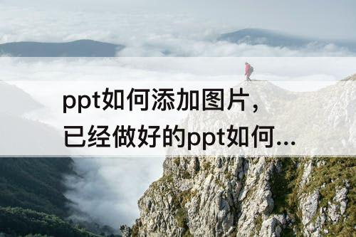 ppt如何添加图片，已经做好的ppt如何添加图片水印