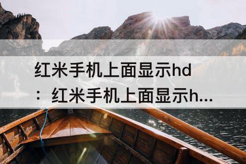 红米手机上面显示hd：红米手机上面显示hd怎么关