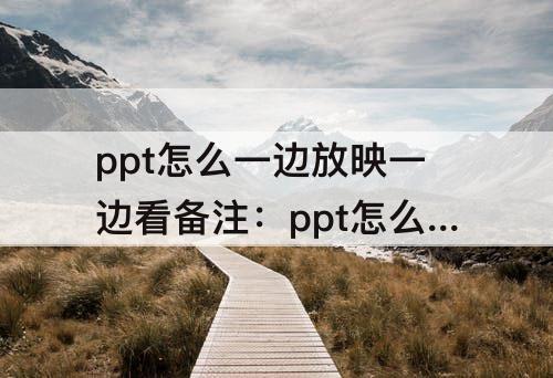 ppt怎么一边放映一边看备注：ppt怎么一边放映一边看备注ATL