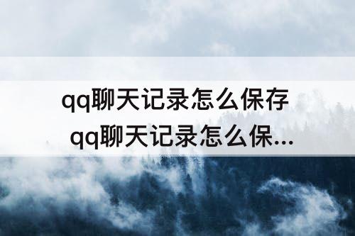 qq聊天记录怎么保存 qq聊天记录怎么保存到百度网盘