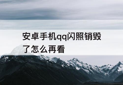 安卓手机qq闪照销毁了怎么再看