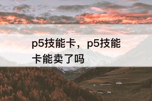 p5技能卡，p5技能卡能卖了吗