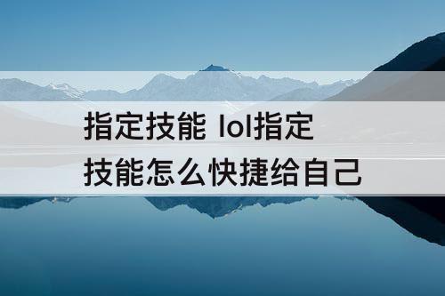 指定技能 lol指定技能怎么快捷给自己