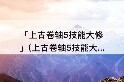 「上古卷轴5技能大修」(上古卷轴5技能大修附魔)