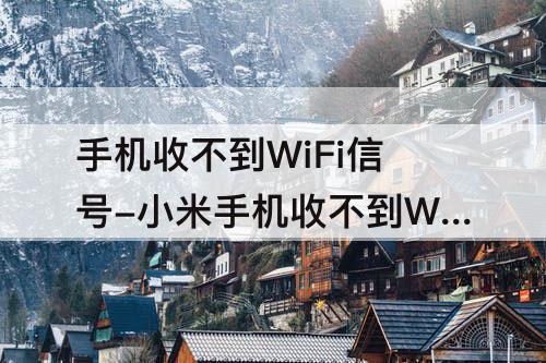 手机收不到WiFi信号-小米手机收不到WiFi信号