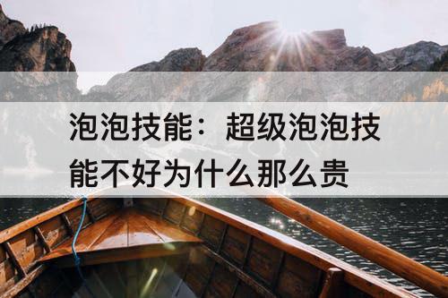 泡泡技能：超级泡泡技能不好为什么那么贵
