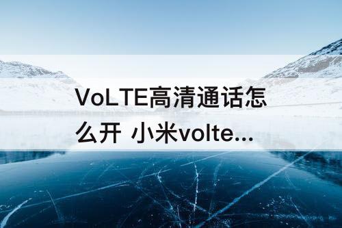 VoLTE高清通话怎么开 小米volte高清通话怎么开通