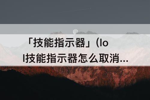 「技能指示器」(lol技能指示器怎么取消)