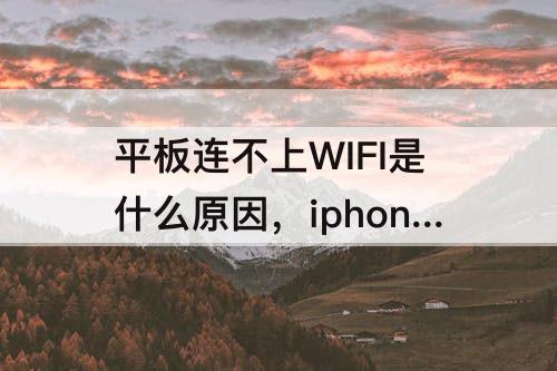 平板连不上WIFI是什么原因，iphone平板连不上wifi是什么原因