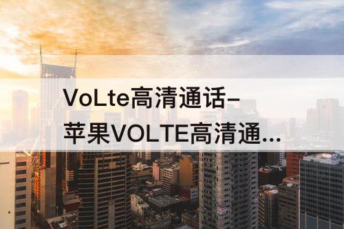VoLte高清通话-苹果VOLTE高清通话在哪设置