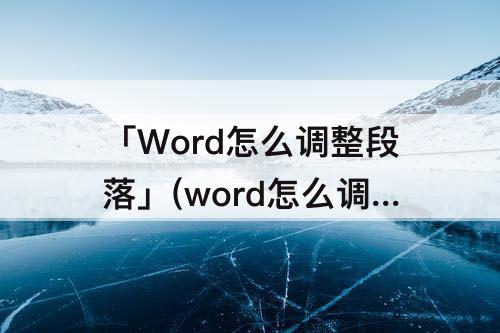 「Word怎么调整段落」(word怎么调整段落对齐方式)