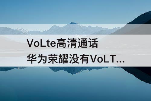 VoLte高清通话 华为荣耀没有VoLTE高清通话