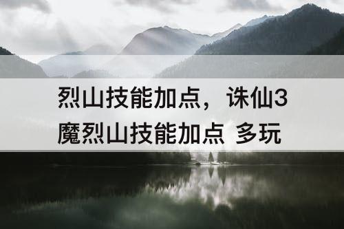 烈山技能加点，诛仙3魔烈山技能加点 多玩