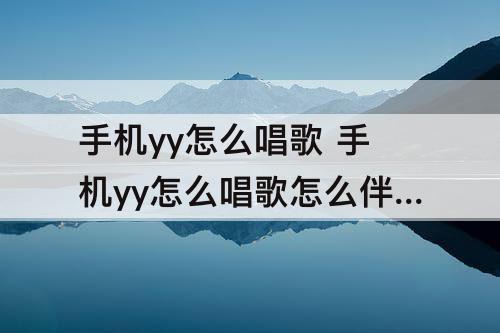 手机yy怎么唱歌 手机yy怎么唱歌怎么伴奏