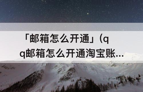 「邮箱怎么开通」(qq邮箱怎么开通淘宝账号)