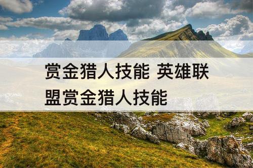 赏金猎人技能 英雄联盟赏金猎人技能