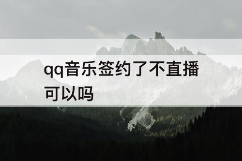 qq音乐签约了不直播可以吗