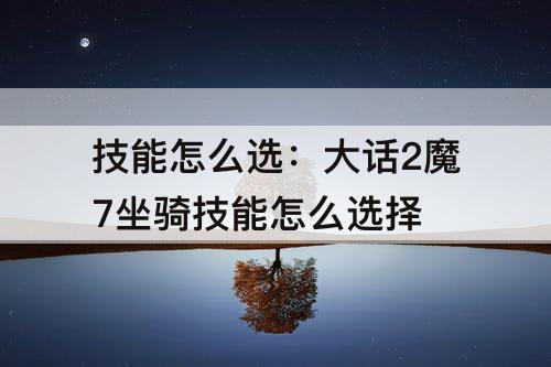 技能怎么选：大话2魔7坐骑技能怎么选择