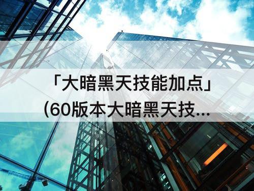 「大暗黑天技能加点」(60版本大暗黑天技能加点)