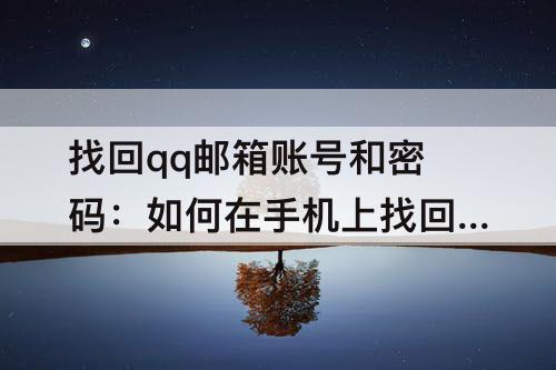 找回qq邮箱账号和密码：如何在手机上找回qq邮箱账号和密码