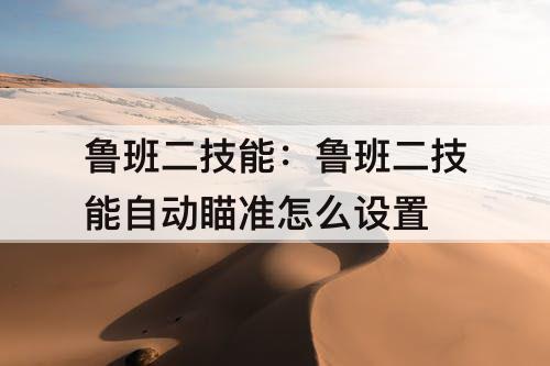 鲁班二技能：鲁班二技能自动瞄准怎么设置