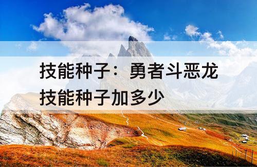 技能种子：勇者斗恶龙技能种子加多少