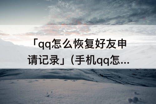 「qq怎么恢复好友申请记录」(手机qq怎么恢复好友申请记录)