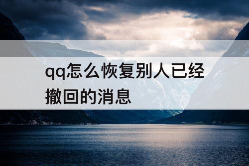 qq怎么恢复别人已经撤回的消息