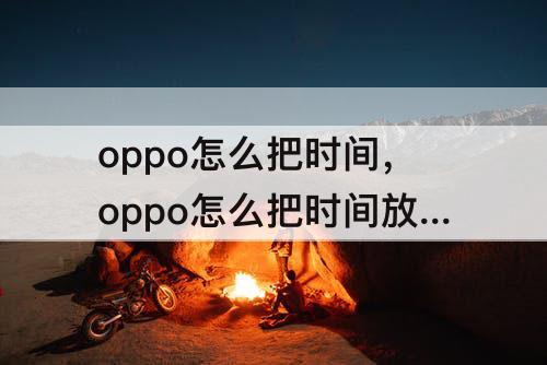 oppo怎么把时间，oppo怎么把时间放在中间