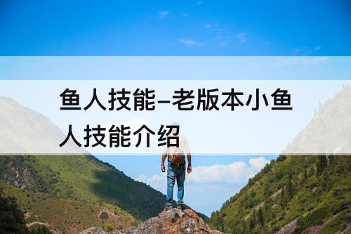 鱼人技能-老版本小鱼人技能介绍