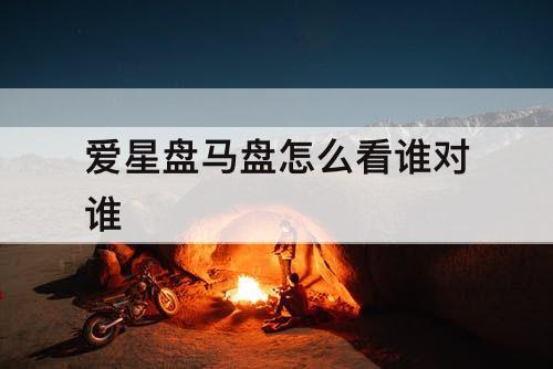 爱星盘马盘怎么看谁对谁
