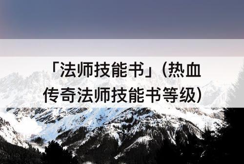 「法师技能书」(热血传奇法师技能书等级)