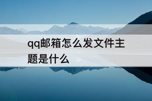 qq邮箱怎么发文件主题是什么