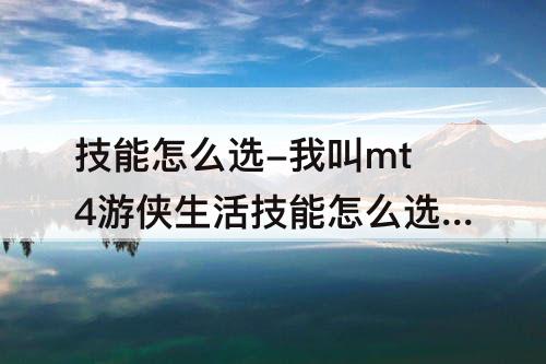 技能怎么选-我叫mt4游侠生活技能怎么选择
