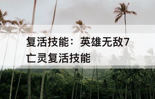 复活技能：英雄无敌7亡灵复活技能