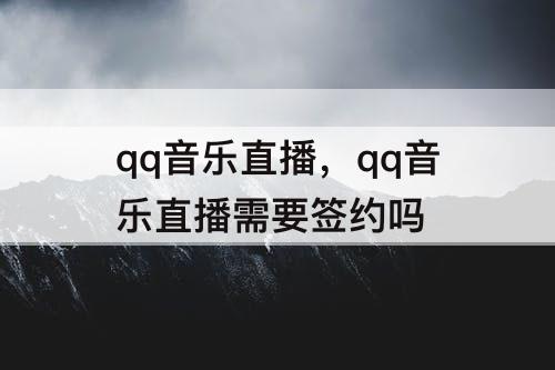 qq音乐直播，qq音乐直播需要签约吗