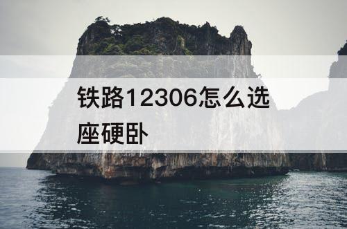 铁路12306怎么选座硬卧