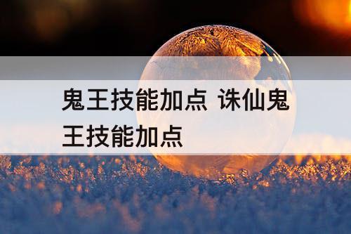 鬼王技能加点 诛仙鬼王技能加点