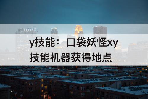 y技能：口袋妖怪xy技能机器获得地点