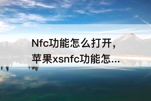 Nfc功能怎么打开，苹果xsnfc功能怎么打开