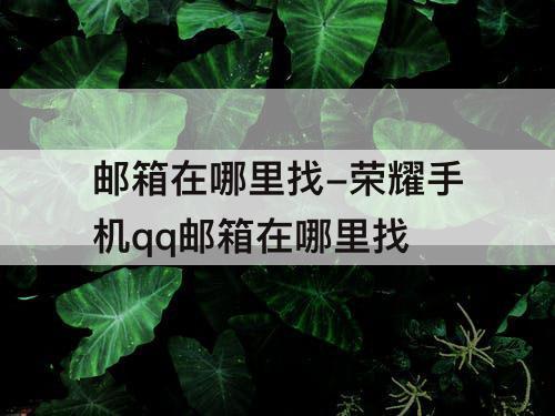 邮箱在哪里找-荣耀手机qq邮箱在哪里找