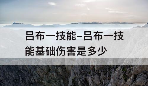 吕布一技能-吕布一技能基础伤害是多少
