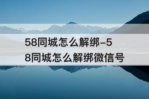 58同城怎么解绑-58同城怎么解绑微信号